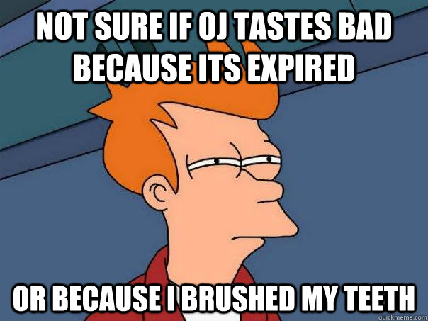 not sure if oj tastes bad because its expired or because i brushed my teeth  Futurama Fry