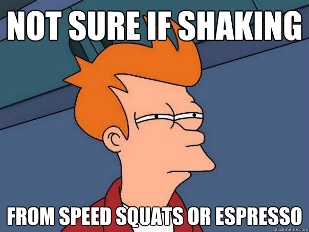 not sure if shaking  from speed squats or espresso - not sure if shaking  from speed squats or espresso  Futurama Fry