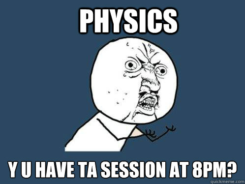 PHYSICS  Y u have TA session at 8PM?  Y U No