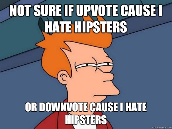 Not sure if upvote cause I hate hipsters Or downvote cause I hate hipsters - Not sure if upvote cause I hate hipsters Or downvote cause I hate hipsters  Futurama Fry