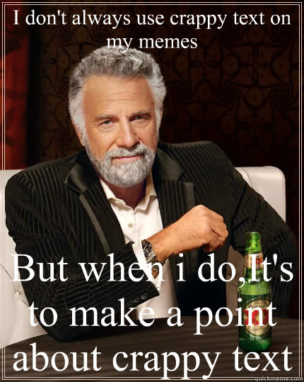 I don't always use crappy text on my memes But when i do,It's to make a point about crappy text  The Most Interesting Man In The World