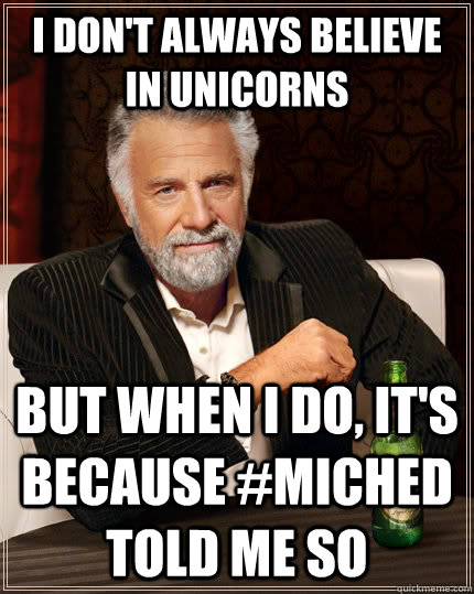 I DON'T ALWAYS BELIEVE IN UNICORNS BUT WHEN I DO, IT'S BECAUSE #MICHED TOLD ME SO  The Most Interesting Man In The World