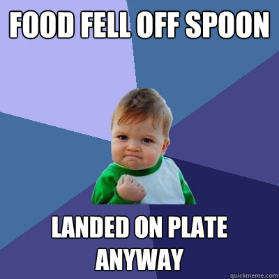 Food fell off SPOON Landed on plate anyway  Success Kid