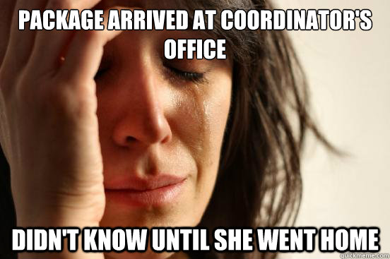 Package arrived at coordinator's office didn't know until she went home - Package arrived at coordinator's office didn't know until she went home  First World Problems