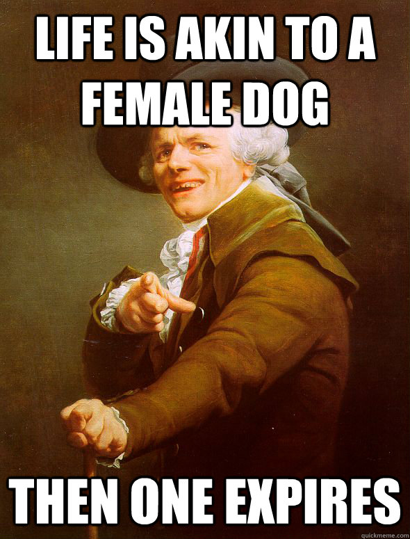 life is akin to a female dog then one expires  Joseph Ducreux