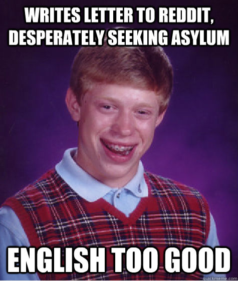 Writes letter to reddit, desperately seeking asylum English too good  Bad Luck Brian