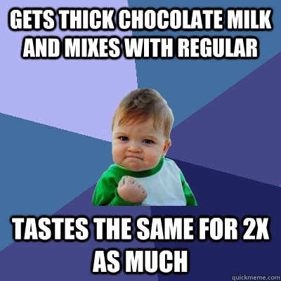 gets thick chocolate milk and mixes with regular Tastes the same for 2x as much  Success Kid