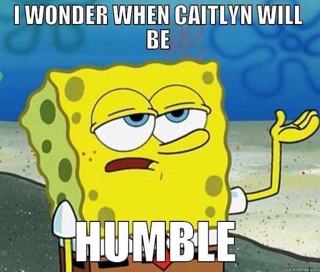 caitlyn aroogant - I WONDER WHEN CAITLYN WILL BE HUMBLE Tough Spongebob