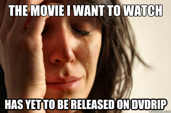 THE MOVIE I WANT TO WATCH HAS YET TO BE RELEASED ON DVDRIP - THE MOVIE I WANT TO WATCH HAS YET TO BE RELEASED ON DVDRIP  First World Problems