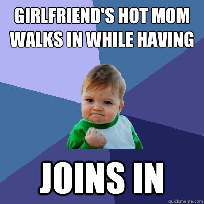 Girlfriend's hot mom walks in while having sex. Joins in  Success Kid