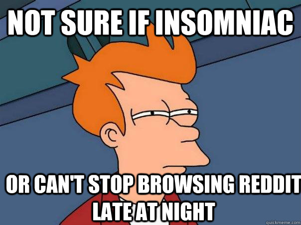 Not sure if insomniac Or can't stop browsing reddit late at night  Futurama Fry