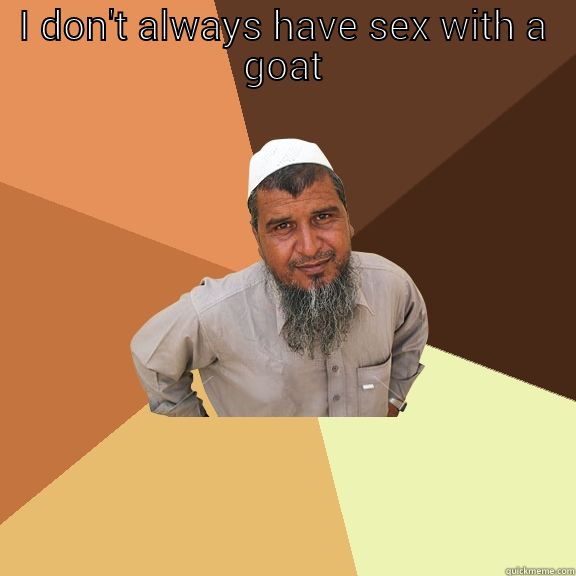 Epic truth - I DON'T ALWAYS HAVE SEX WITH A GOAT BUT WHEN I DO I TICKLE HIS CHIN Ordinary Muslim Man