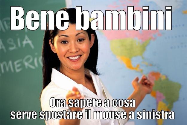 BENE BAMBINI ORA SAPETE A COSA SERVE SPOSTARE IL MOUSE A SINISTRA Unhelpful High School Teacher