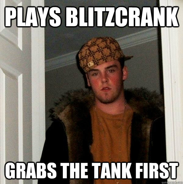 Plays Blitzcrank Grabs the tank first  Scumbag Steve