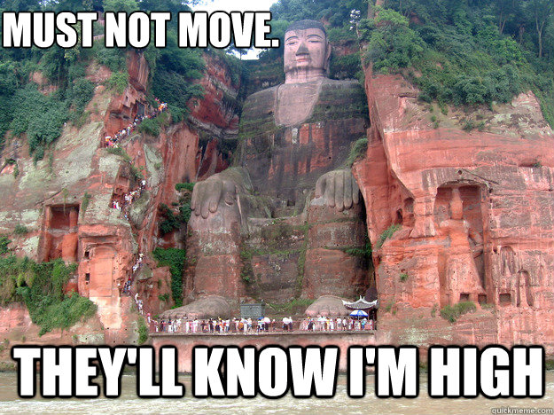 Must not move. they'll know i'm high  baked caves