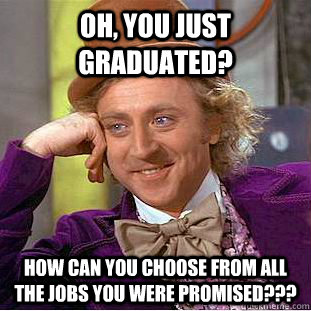 Oh, You just graduated? How can you choose from all the jobs you were promised???  Condescending Wonka