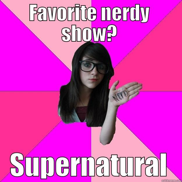 FAVORITE NERDY SHOW? SUPERNATURAL Idiot Nerd Girl