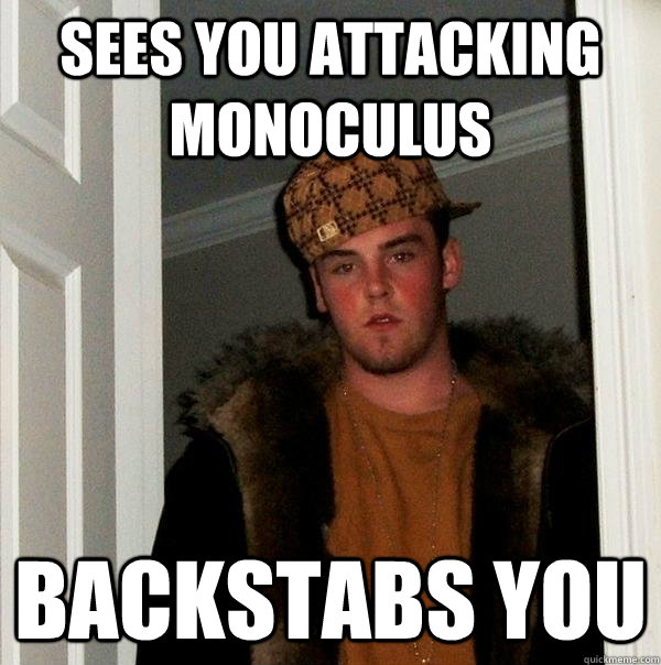 Sees you attacking monoculus backstabs you  Scumbag Steve