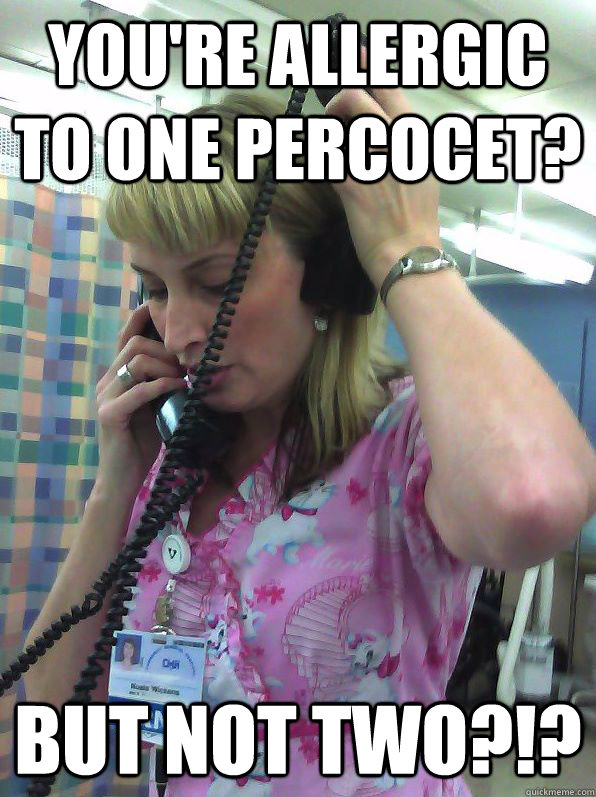 you're allergic to one percocet? but not two?!?  