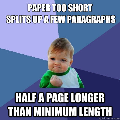 Paper too short
 splits up a few paragraphs half a page longer than minimum length - Paper too short
 splits up a few paragraphs half a page longer than minimum length  Success Kid