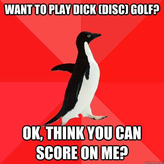 WAnt to play Dick (disc) Golf? ok, think you can score on me?  Socially Awesome Penguin