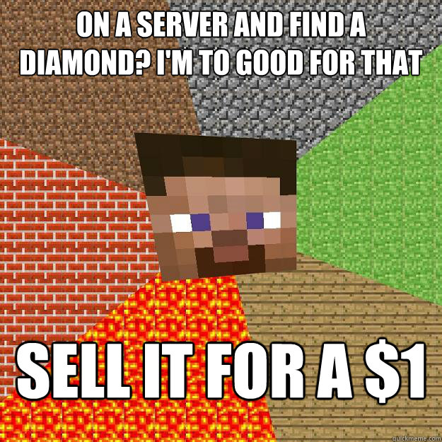 on a server and find a diamond? i'm to good for that Sell it for a $1  Minecraft