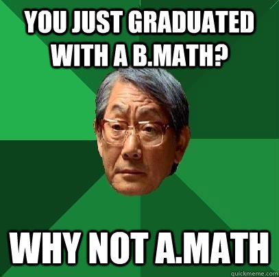 You just graduated with a B.Math? Why not A.Math  High Expectations Asian Father