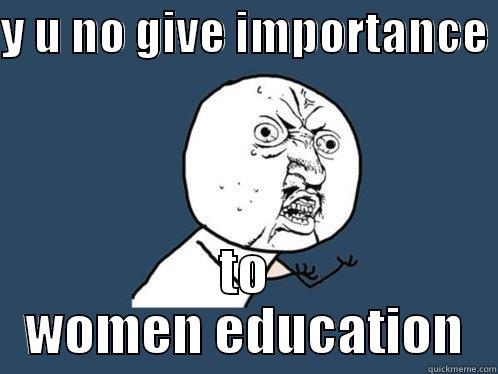 Y U NO GIVE IMPORTANCE  TO WOMEN EDUCATION Y U No