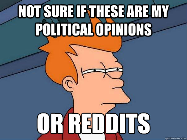 not sure if these are my political opinions  Or reddits - not sure if these are my political opinions  Or reddits  Futurama Fry