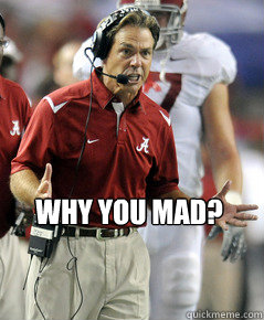 Why YOU MAD?  Nick Saban Mad