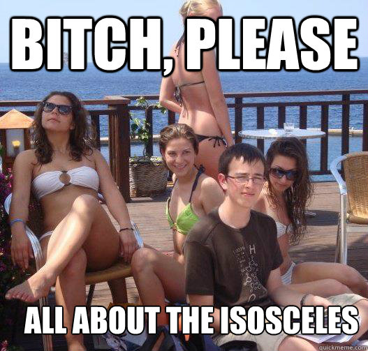 Bitch, Please  all about the isosceles  Priority Peter