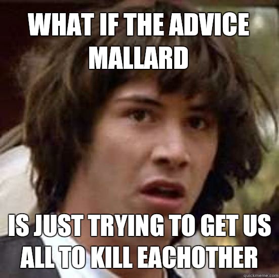 What if the advice mallard Is just trying to get us all to kill eachother - What if the advice mallard Is just trying to get us all to kill eachother  conspiracy keanu