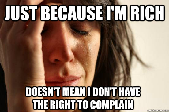 Just because I'm rich doesn't mean I don't have                     the right to complain  First World Problems