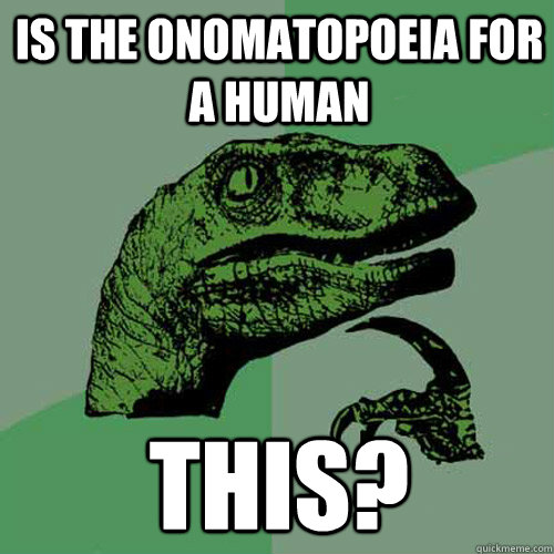 Is the onomatopoeia for a human This? - Is the onomatopoeia for a human This?  Philosoraptor