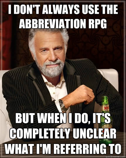 I don't always use the abbreviation RPG But when I do, it's completely unclear what I'm referring to - I don't always use the abbreviation RPG But when I do, it's completely unclear what I'm referring to  The Most Interesting Man In The World