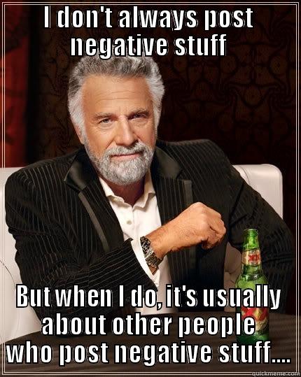 Negative Nelly - I DON'T ALWAYS POST NEGATIVE STUFF BUT WHEN I DO, IT'S USUALLY ABOUT OTHER PEOPLE WHO POST NEGATIVE STUFF.... The Most Interesting Man In The World