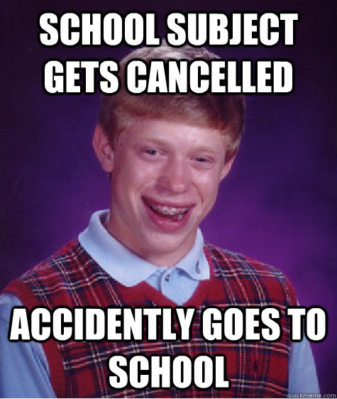 School subject gets cancelled accidently Goes to school  Bad Luck Brian