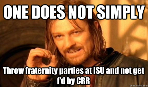 ONE DOES NOT SIMPLY Throw fraternity parties at ISU and not get f'd by CRR  One Does Not Simply