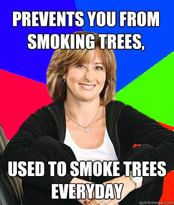 Prevents you from smoking trees, used to smoke trees everyday  Sheltering Suburban Mom