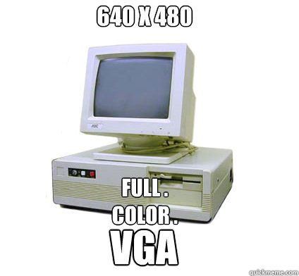 640 x 480 FULL .
COLOR . VGA  Your First Computer