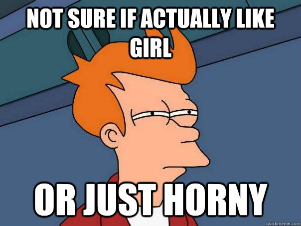 Not sure if actually like girl Or just horny  - Not sure if actually like girl Or just horny   Futurama Fry