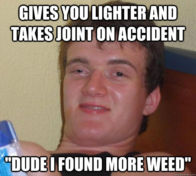 Gives you lighter and takes joint on accident 