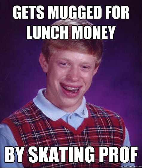 Gets Mugged For Lunch Money By Skating Prof  Bad Luck Brian