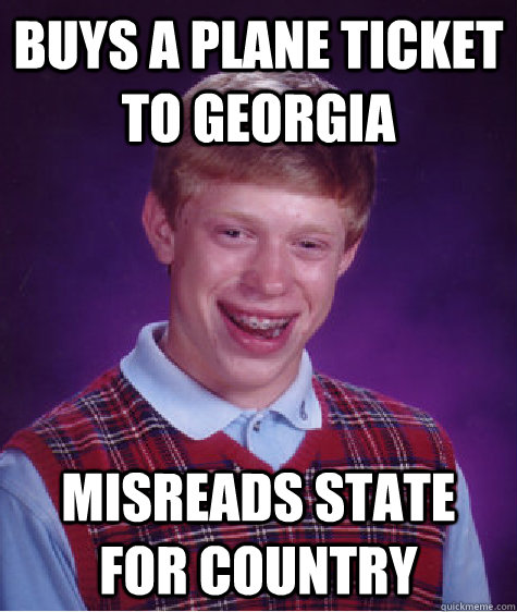 Buys a plane ticket to Georgia Misreads state for country - Buys a plane ticket to Georgia Misreads state for country  Bad Luck Brian