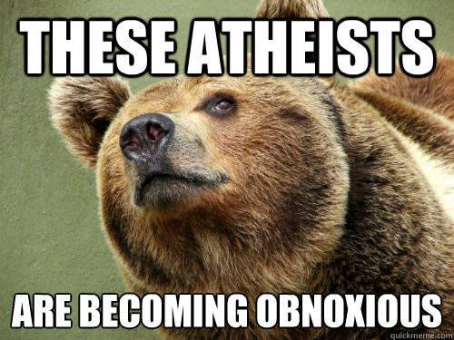 These atheists are becoming obnoxious  - These atheists are becoming obnoxious   Popular Opionion Bear