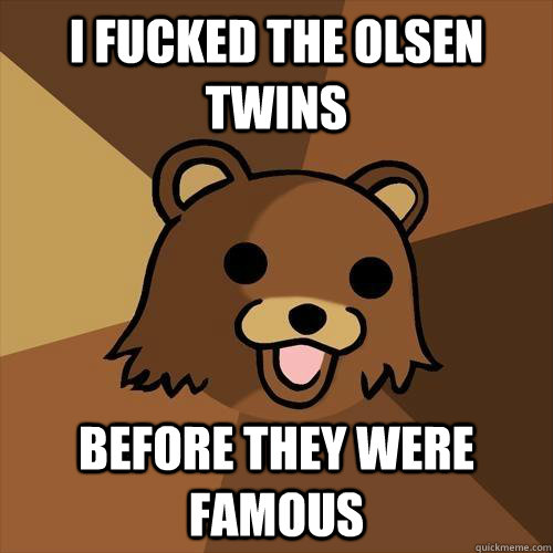 i fucked the olsen twins before they were famous  Pedobear