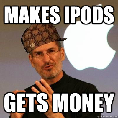 Makes Ipods Gets Money - Makes Ipods Gets Money  Scumbag Steve Jobs