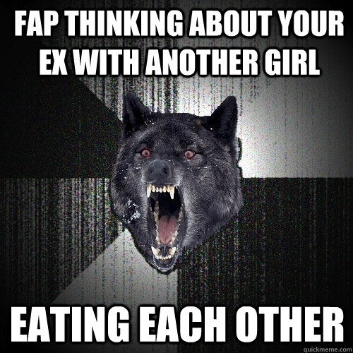 Fap thinking about your ex with another girl eating each other  Insanity Wolf