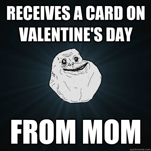 receives a card on valentine's day from mom - receives a card on valentine's day from mom  Forever Alone