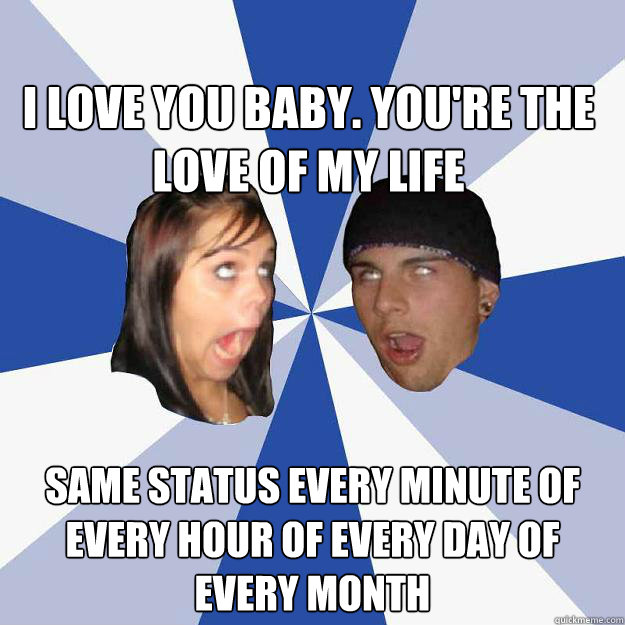 I LOVE YOU BABY. You're the love of my life same status every minute of every hour of every day of every month - I LOVE YOU BABY. You're the love of my life same status every minute of every hour of every day of every month  Annoying Facebook Couple